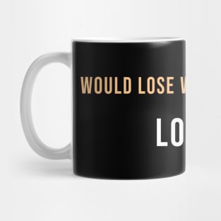 I would lose weight, but I hate Losing Mug